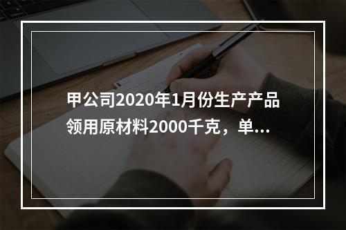 甲公司2020年1月份生产产品领用原材料2000千克，单位成