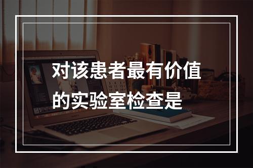 对该患者最有价值的实验室检查是