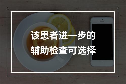 该患者进一步的辅助检查可选择