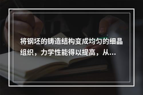 将钢坯的铸造结构变成均匀的细晶组织，力学性能得以提高，从而可