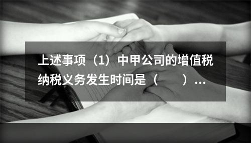 上述事项（1）中甲公司的增值税纳税义务发生时间是（　　）。