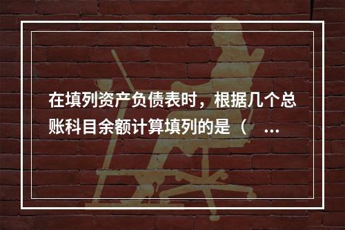 在填列资产负债表时，根据几个总账科目余额计算填列的是（　　）