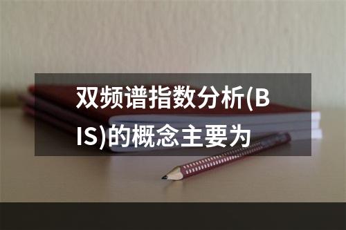 双频谱指数分析(BIS)的概念主要为