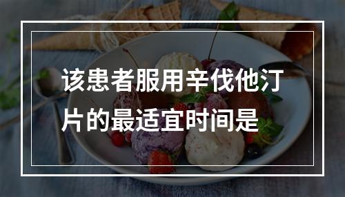 该患者服用辛伐他汀片的最适宜时间是