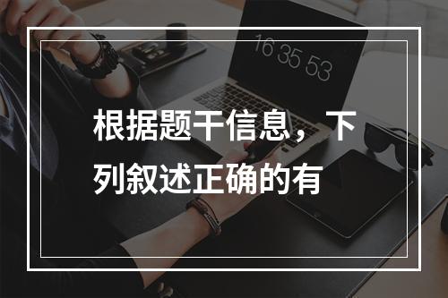 根据题干信息，下列叙述正确的有