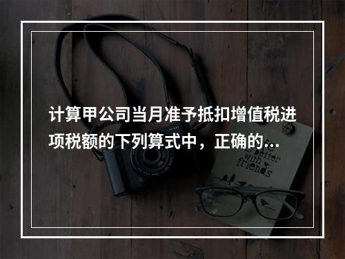 计算甲公司当月准予抵扣增值税进项税额的下列算式中，正确的是（