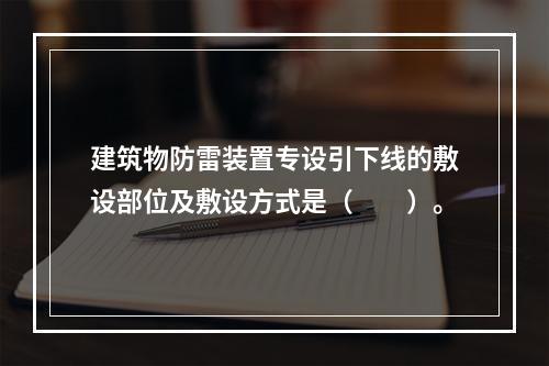 建筑物防雷装置专设引下线的敷设部位及敷设方式是（　　）。