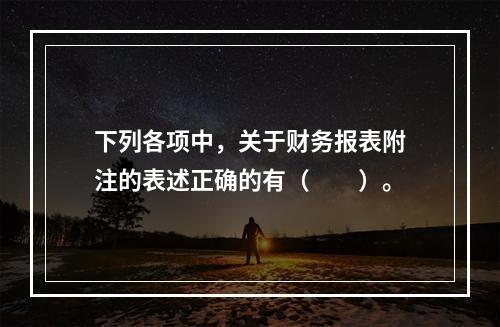 下列各项中，关于财务报表附注的表述正确的有（　　）。