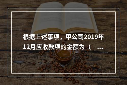 根据上述事项，甲公司2019年12月应收款项的金额为（　　）