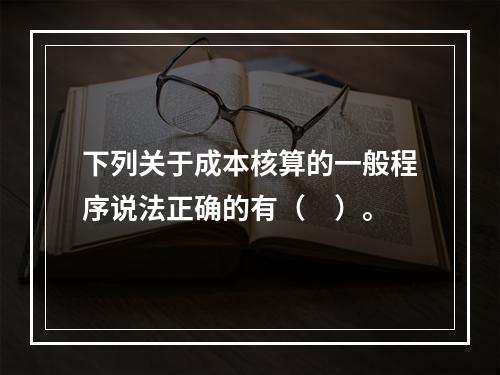 下列关于成本核算的一般程序说法正确的有（　）。