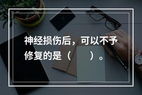 神经损伤后，可以不予修复的是（　　）。