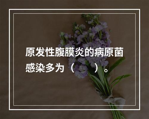 原发性腹膜炎的病原菌感染多为（　　）。