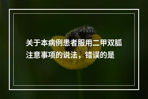 关于本病例患者服用二甲双胍注意事项的说法，错误的是