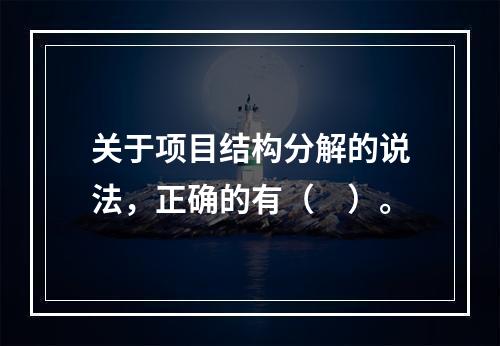 关于项目结构分解的说法，正确的有（　）。