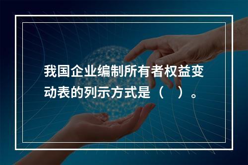 我国企业编制所有者权益变动表的列示方式是（　）。