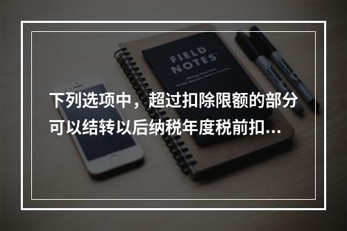 下列选项中，超过扣除限额的部分可以结转以后纳税年度税前扣除的