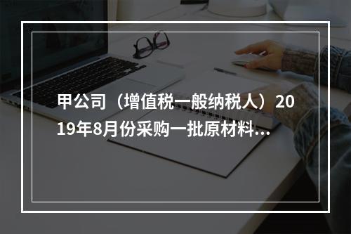 甲公司（增值税一般纳税人）2019年8月份采购一批原材料，支