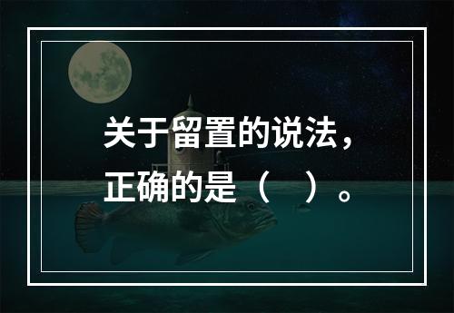 关于留置的说法，正确的是（　）。