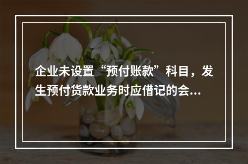 企业未设置“预付账款”科目，发生预付货款业务时应借记的会计科