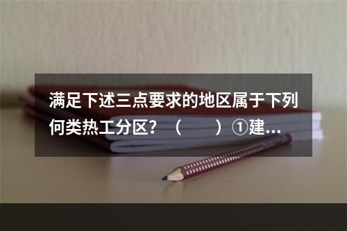 满足下述三点要求的地区属于下列何类热工分区？（　　）①建筑