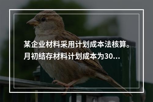 某企业材料采用计划成本法核算。月初结存材料计划成本为30万元