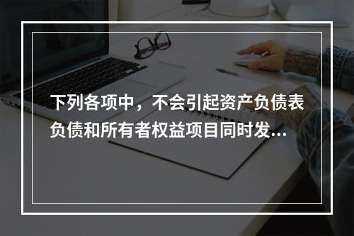 下列各项中，不会引起资产负债表负债和所有者权益项目同时发生变