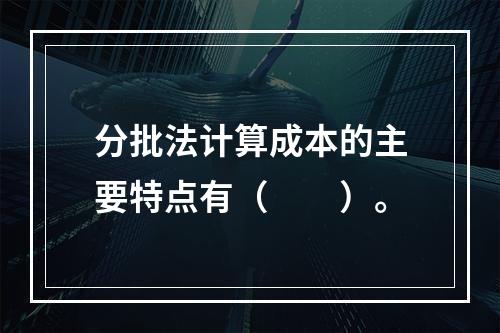 分批法计算成本的主要特点有（　　）。