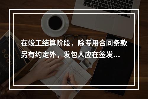 在竣工结算阶段，除专用合同条款另有约定外，发包人应在签发竣工