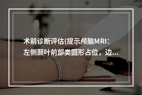 术前诊断评估(提示颅脑MRI：左侧颞叶前部类圆形占位，边界不