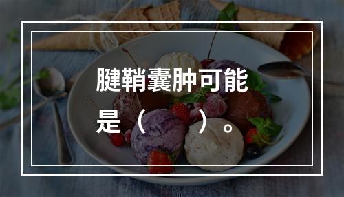 腱鞘囊肿可能是（　　）。