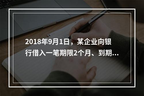 2018年9月1日，某企业向银行借入一笔期限2个月、到期一次