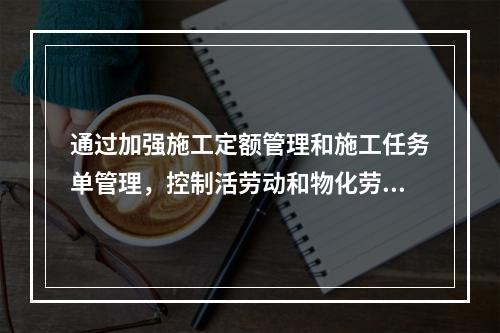 通过加强施工定额管理和施工任务单管理，控制活劳动和物化劳动的