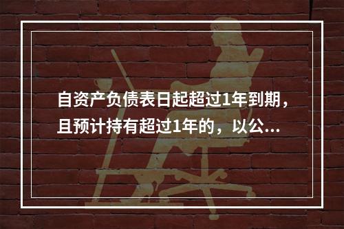 自资产负债表日起超过1年到期，且预计持有超过1年的，以公允价