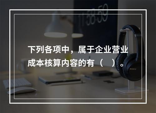 下列各项中，属于企业营业成本核算内容的有（　）。