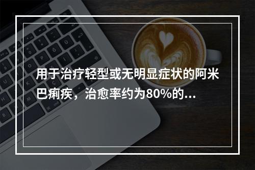 用于治疗轻型或无明显症状的阿米巴痢疾，治愈率约为80%的药物