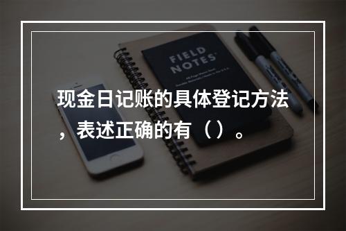 现金日记账的具体登记方法，表述正确的有（ ）。