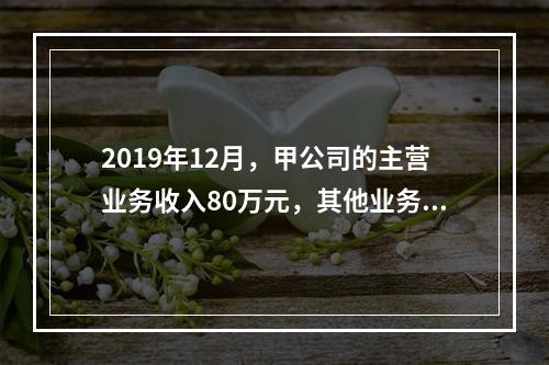 2019年12月，甲公司的主营业务收入80万元，其他业务收入