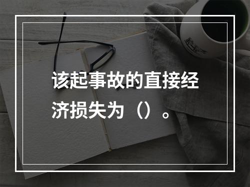 该起事故的直接经济损失为（）。