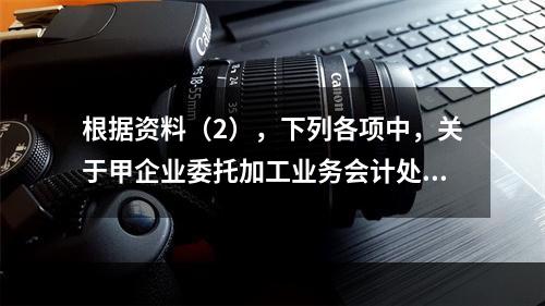 根据资料（2），下列各项中，关于甲企业委托加工业务会计处理表