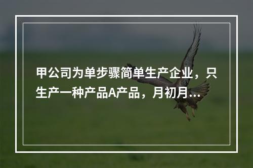 甲公司为单步骤简单生产企业，只生产一种产品A产品，月初月末在