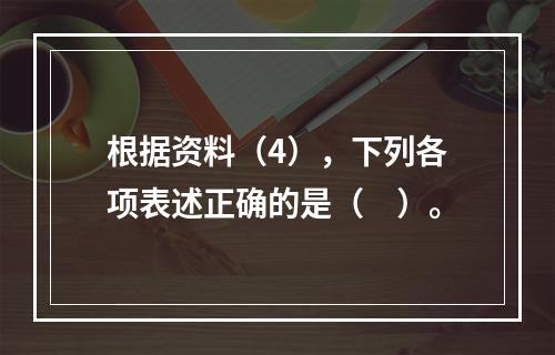 根据资料（4），下列各项表述正确的是（　）。