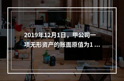 2019年12月1日，甲公司一项无形资产的账面原值为1 60