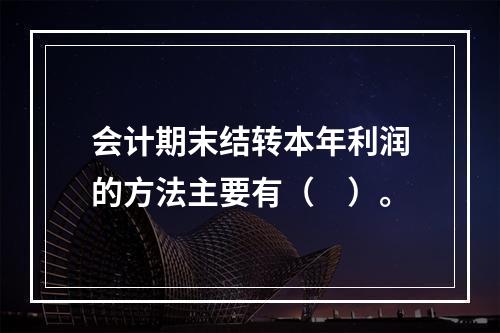 会计期末结转本年利润的方法主要有（　）。