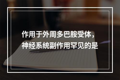 作用于外周多巴胺受体，神经系统副作用罕见的是