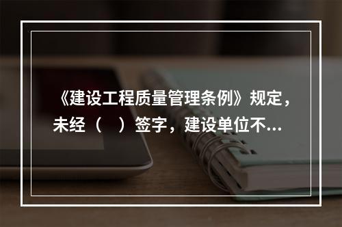 《建设工程质量管理条例》规定，未经（　）签字，建设单位不拨付