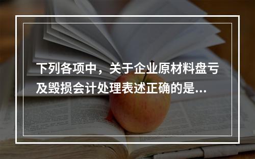 下列各项中，关于企业原材料盘亏及毁损会计处理表述正确的是（　