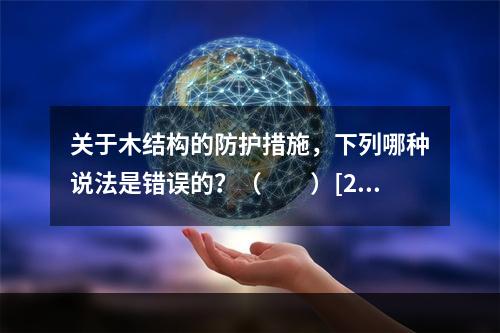 关于木结构的防护措施，下列哪种说法是错误的？（　　）[20