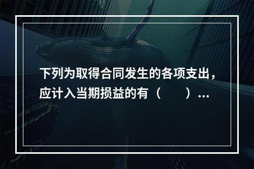 下列为取得合同发生的各项支出，应计入当期损益的有（　　）。