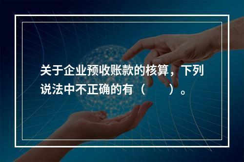 关于企业预收账款的核算，下列说法中不正确的有（　　）。