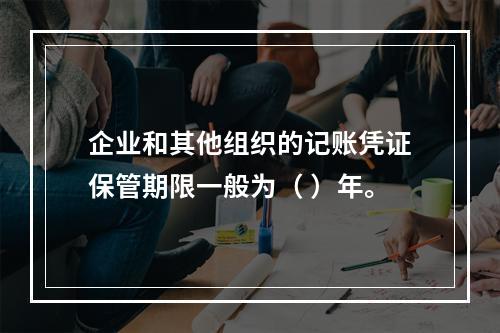 企业和其他组织的记账凭证保管期限一般为（ ）年。